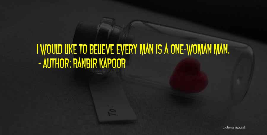 Ranbir Kapoor Quotes: I Would Like To Believe Every Man Is A One-woman Man.