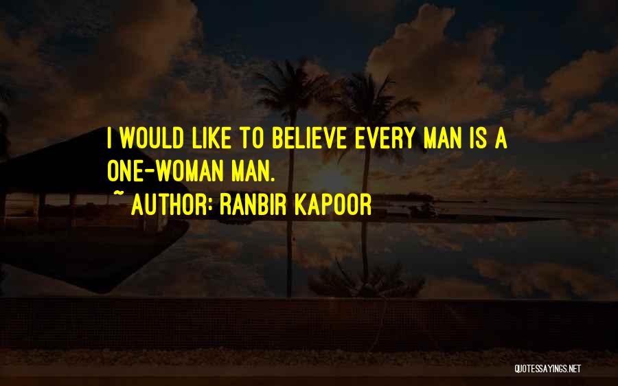 Ranbir Kapoor Quotes: I Would Like To Believe Every Man Is A One-woman Man.