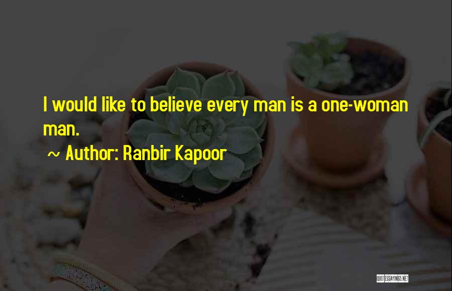 Ranbir Kapoor Quotes: I Would Like To Believe Every Man Is A One-woman Man.