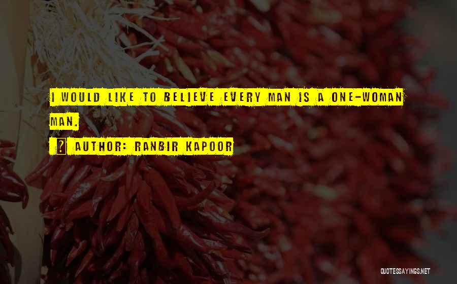 Ranbir Kapoor Quotes: I Would Like To Believe Every Man Is A One-woman Man.