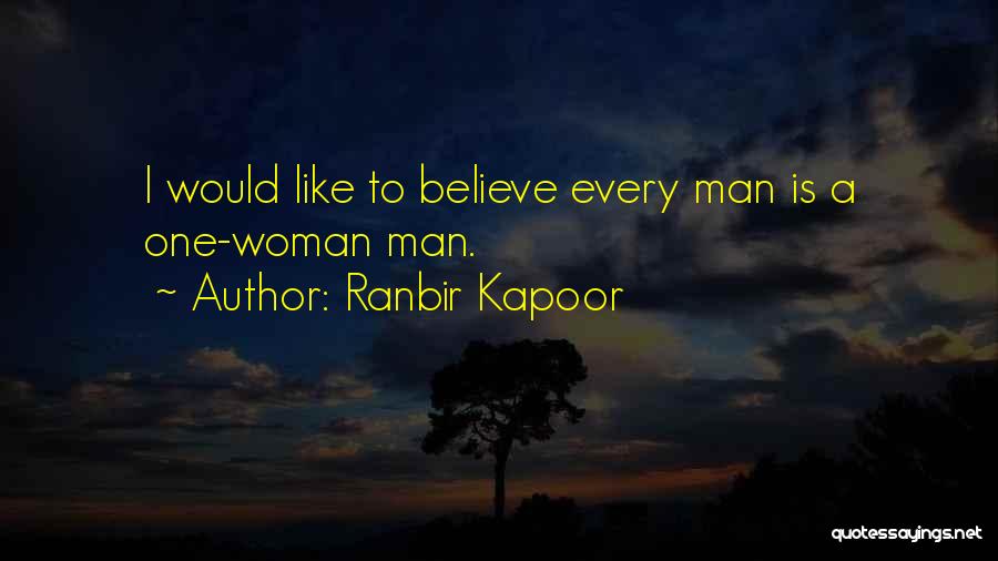 Ranbir Kapoor Quotes: I Would Like To Believe Every Man Is A One-woman Man.