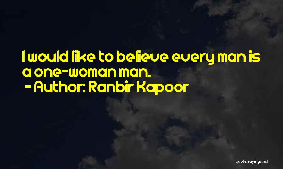 Ranbir Kapoor Quotes: I Would Like To Believe Every Man Is A One-woman Man.