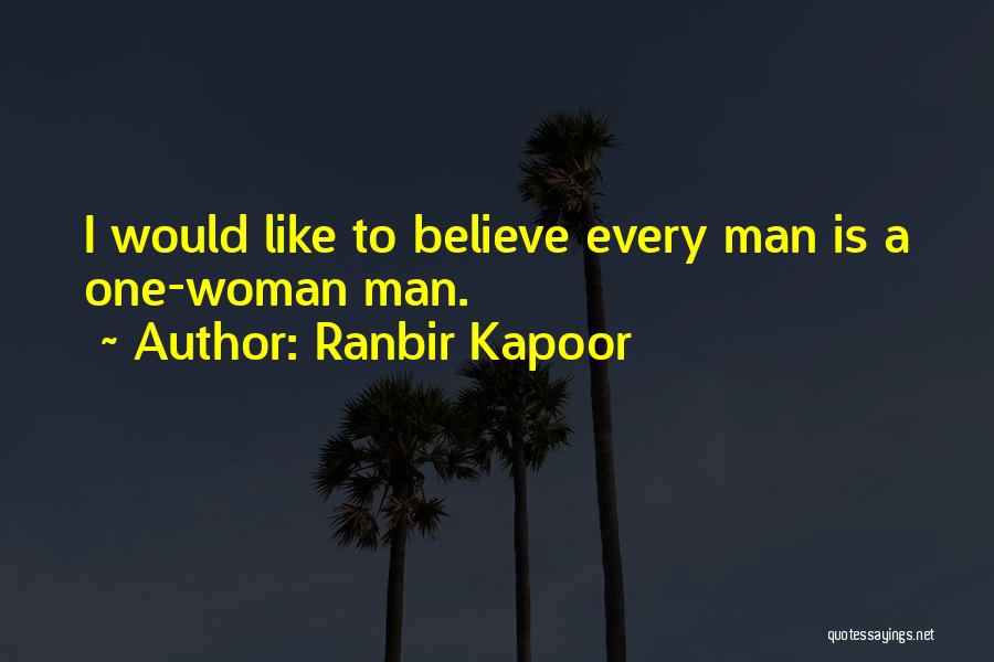 Ranbir Kapoor Quotes: I Would Like To Believe Every Man Is A One-woman Man.