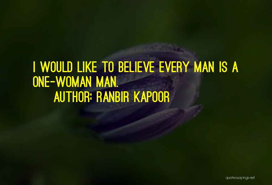 Ranbir Kapoor Quotes: I Would Like To Believe Every Man Is A One-woman Man.