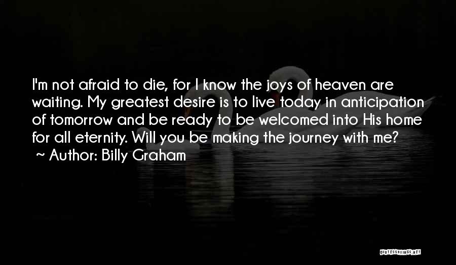 Billy Graham Quotes: I'm Not Afraid To Die, For I Know The Joys Of Heaven Are Waiting. My Greatest Desire Is To Live