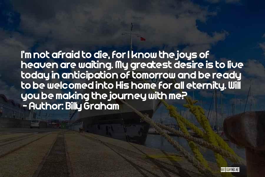 Billy Graham Quotes: I'm Not Afraid To Die, For I Know The Joys Of Heaven Are Waiting. My Greatest Desire Is To Live