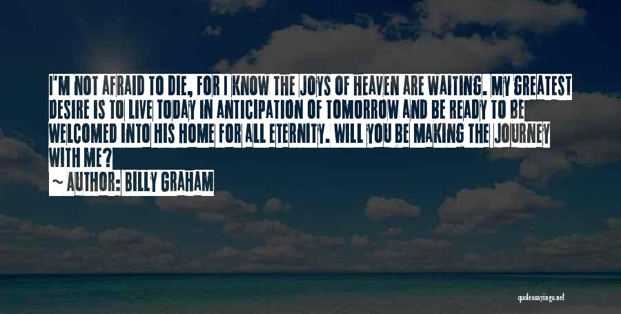 Billy Graham Quotes: I'm Not Afraid To Die, For I Know The Joys Of Heaven Are Waiting. My Greatest Desire Is To Live