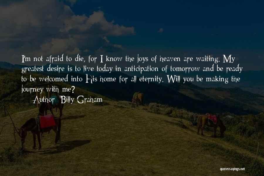 Billy Graham Quotes: I'm Not Afraid To Die, For I Know The Joys Of Heaven Are Waiting. My Greatest Desire Is To Live