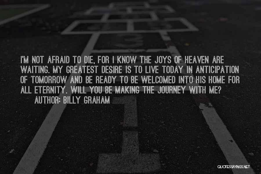 Billy Graham Quotes: I'm Not Afraid To Die, For I Know The Joys Of Heaven Are Waiting. My Greatest Desire Is To Live