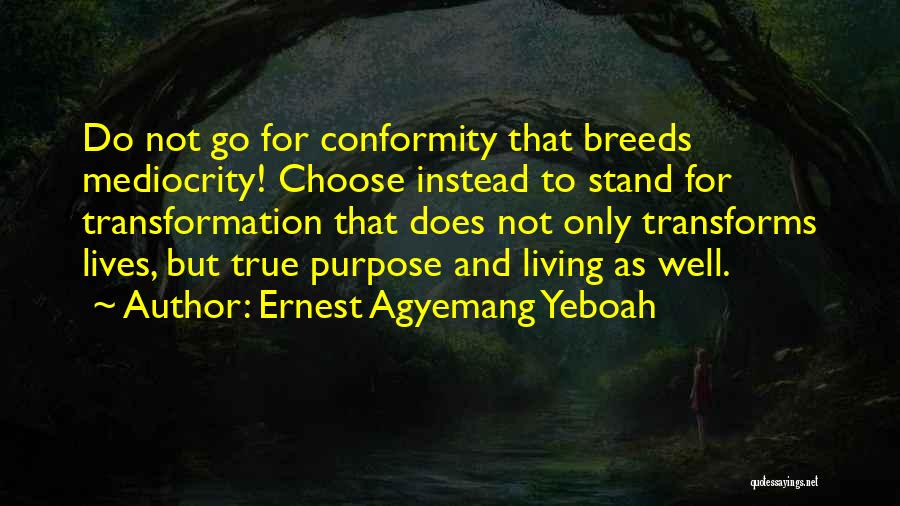 Ernest Agyemang Yeboah Quotes: Do Not Go For Conformity That Breeds Mediocrity! Choose Instead To Stand For Transformation That Does Not Only Transforms Lives,