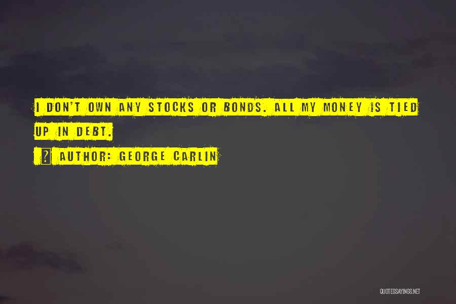 George Carlin Quotes: I Don't Own Any Stocks Or Bonds. All My Money Is Tied Up In Debt.