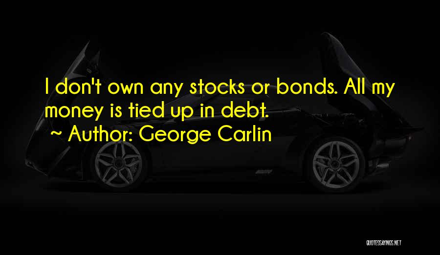 George Carlin Quotes: I Don't Own Any Stocks Or Bonds. All My Money Is Tied Up In Debt.