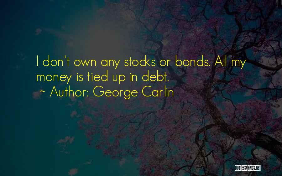 George Carlin Quotes: I Don't Own Any Stocks Or Bonds. All My Money Is Tied Up In Debt.
