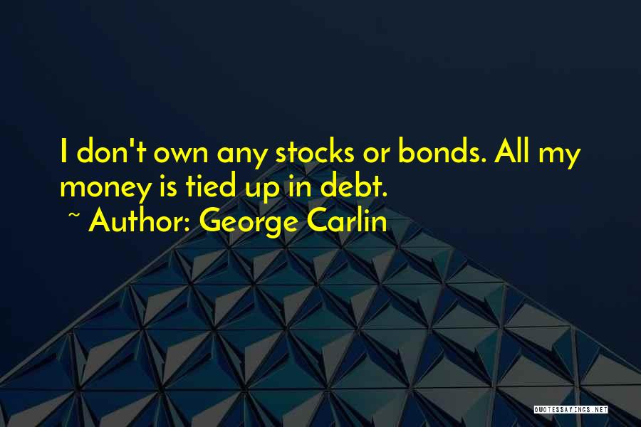 George Carlin Quotes: I Don't Own Any Stocks Or Bonds. All My Money Is Tied Up In Debt.