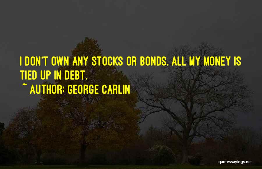 George Carlin Quotes: I Don't Own Any Stocks Or Bonds. All My Money Is Tied Up In Debt.