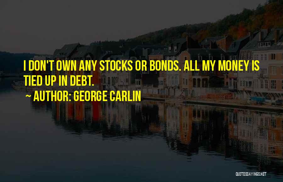 George Carlin Quotes: I Don't Own Any Stocks Or Bonds. All My Money Is Tied Up In Debt.