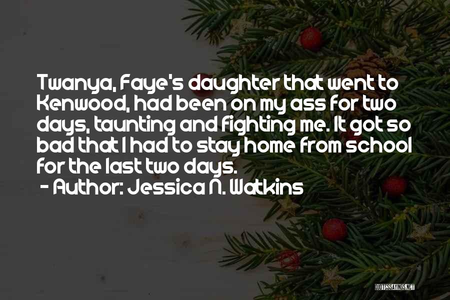 Jessica N. Watkins Quotes: Twanya, Faye's Daughter That Went To Kenwood, Had Been On My Ass For Two Days, Taunting And Fighting Me. It