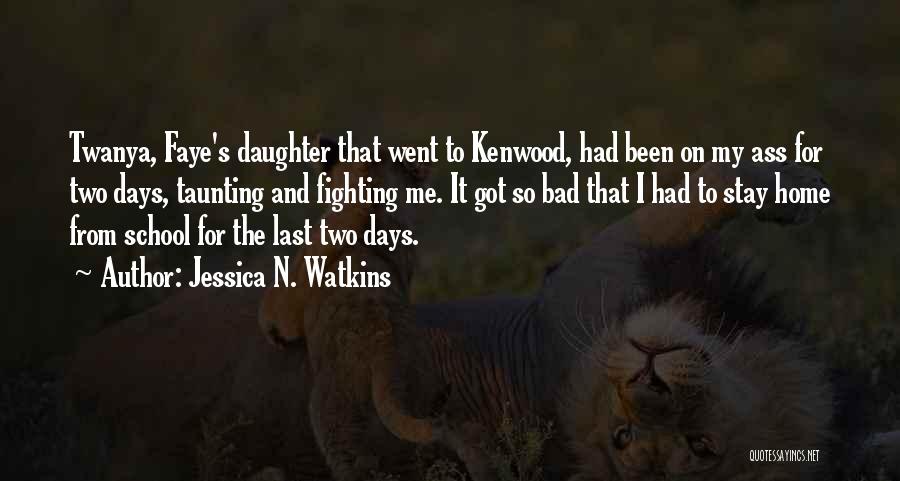 Jessica N. Watkins Quotes: Twanya, Faye's Daughter That Went To Kenwood, Had Been On My Ass For Two Days, Taunting And Fighting Me. It