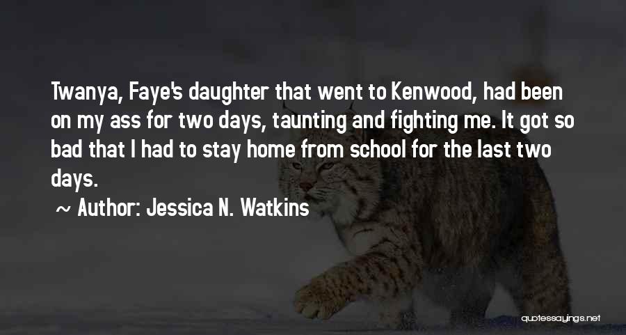 Jessica N. Watkins Quotes: Twanya, Faye's Daughter That Went To Kenwood, Had Been On My Ass For Two Days, Taunting And Fighting Me. It