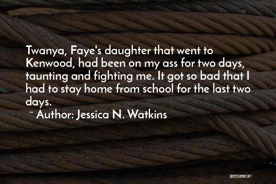 Jessica N. Watkins Quotes: Twanya, Faye's Daughter That Went To Kenwood, Had Been On My Ass For Two Days, Taunting And Fighting Me. It