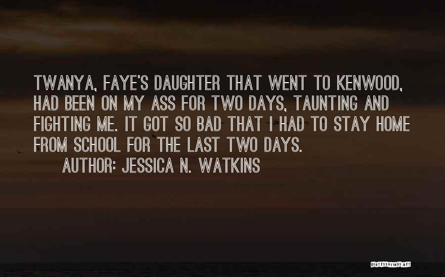 Jessica N. Watkins Quotes: Twanya, Faye's Daughter That Went To Kenwood, Had Been On My Ass For Two Days, Taunting And Fighting Me. It