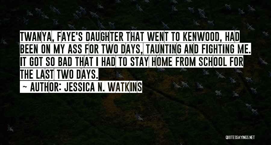 Jessica N. Watkins Quotes: Twanya, Faye's Daughter That Went To Kenwood, Had Been On My Ass For Two Days, Taunting And Fighting Me. It