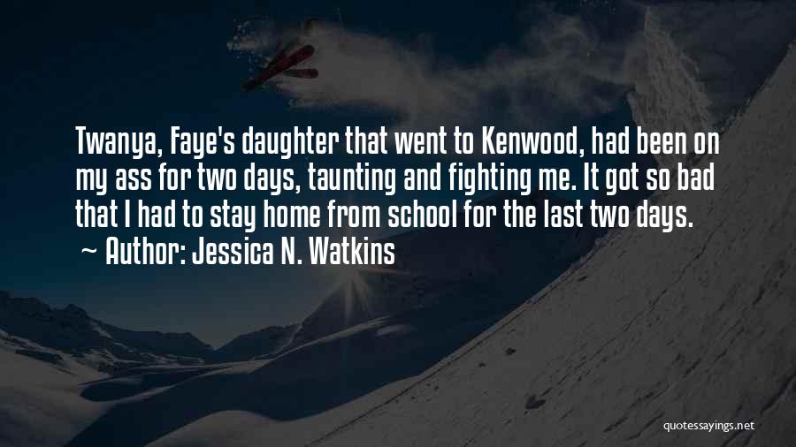 Jessica N. Watkins Quotes: Twanya, Faye's Daughter That Went To Kenwood, Had Been On My Ass For Two Days, Taunting And Fighting Me. It