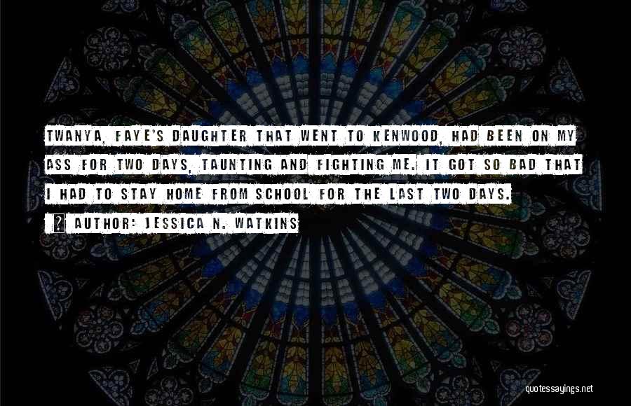 Jessica N. Watkins Quotes: Twanya, Faye's Daughter That Went To Kenwood, Had Been On My Ass For Two Days, Taunting And Fighting Me. It