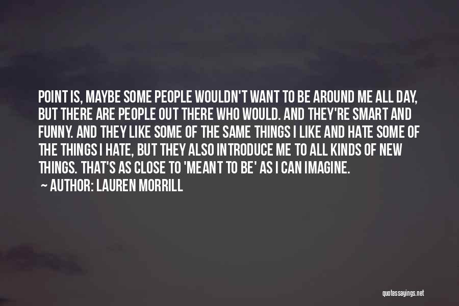 Lauren Morrill Quotes: Point Is, Maybe Some People Wouldn't Want To Be Around Me All Day, But There Are People Out There Who