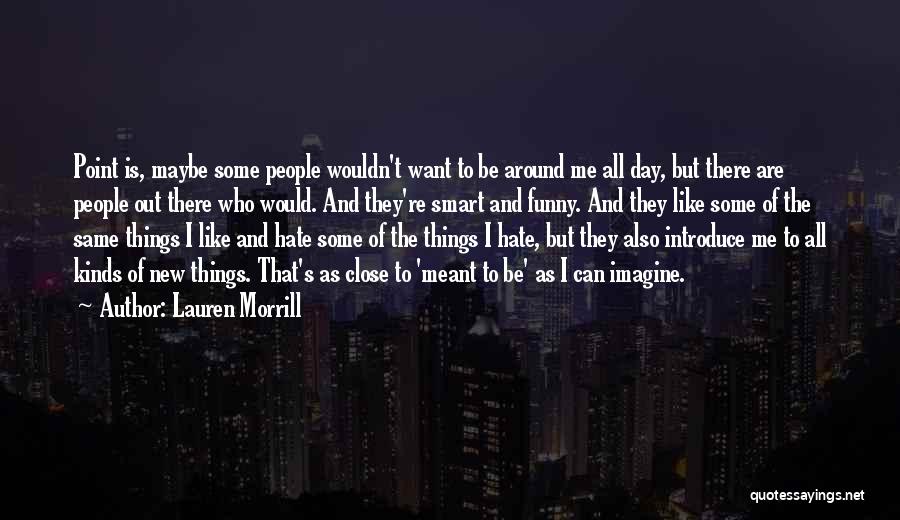 Lauren Morrill Quotes: Point Is, Maybe Some People Wouldn't Want To Be Around Me All Day, But There Are People Out There Who