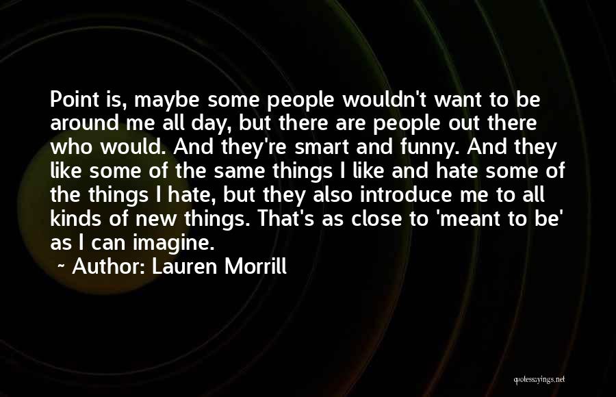 Lauren Morrill Quotes: Point Is, Maybe Some People Wouldn't Want To Be Around Me All Day, But There Are People Out There Who