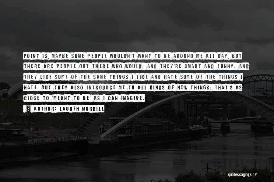 Lauren Morrill Quotes: Point Is, Maybe Some People Wouldn't Want To Be Around Me All Day, But There Are People Out There Who