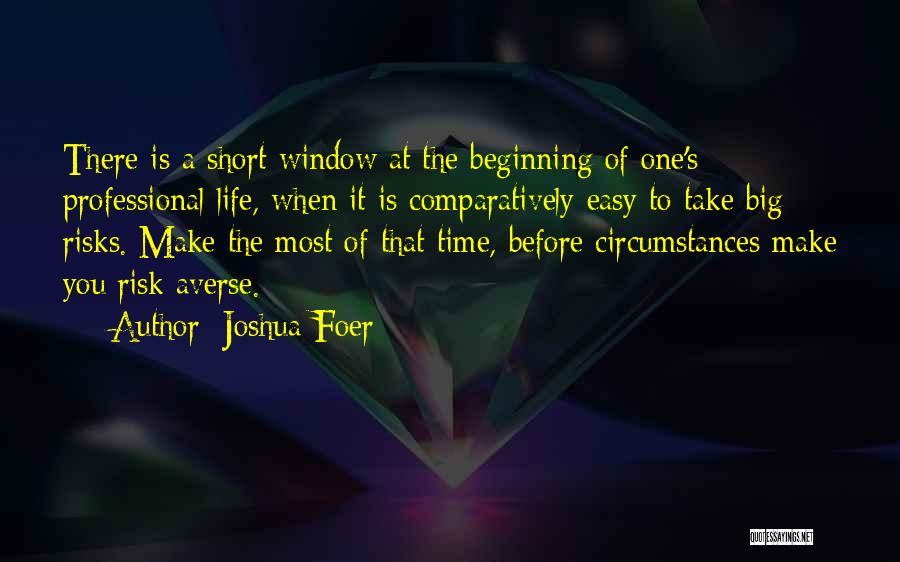 Joshua Foer Quotes: There Is A Short Window At The Beginning Of One's Professional Life, When It Is Comparatively Easy To Take Big