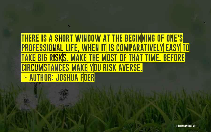 Joshua Foer Quotes: There Is A Short Window At The Beginning Of One's Professional Life, When It Is Comparatively Easy To Take Big