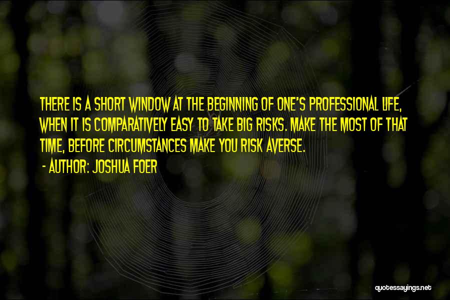 Joshua Foer Quotes: There Is A Short Window At The Beginning Of One's Professional Life, When It Is Comparatively Easy To Take Big