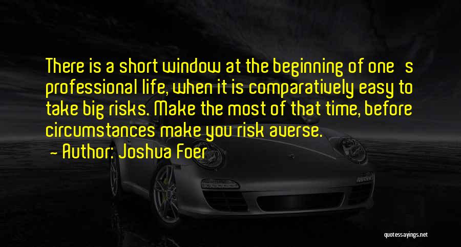 Joshua Foer Quotes: There Is A Short Window At The Beginning Of One's Professional Life, When It Is Comparatively Easy To Take Big