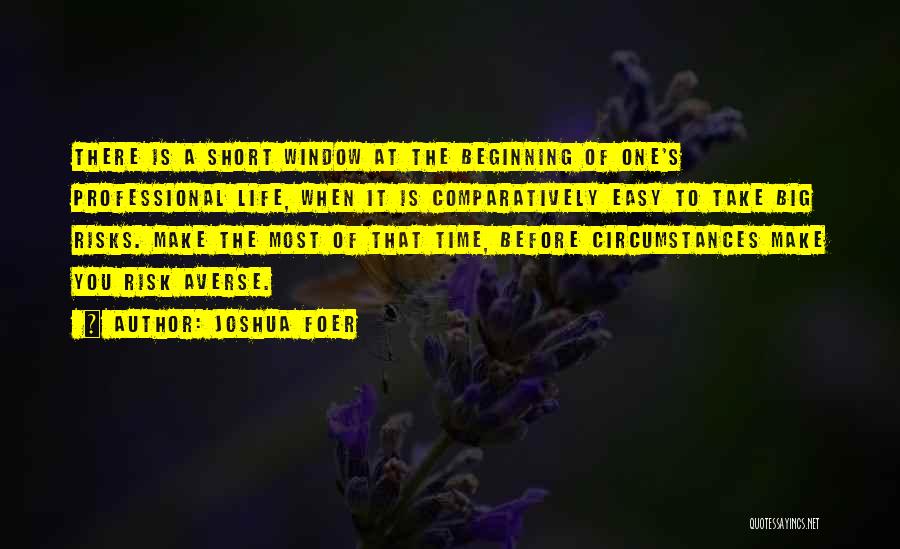 Joshua Foer Quotes: There Is A Short Window At The Beginning Of One's Professional Life, When It Is Comparatively Easy To Take Big