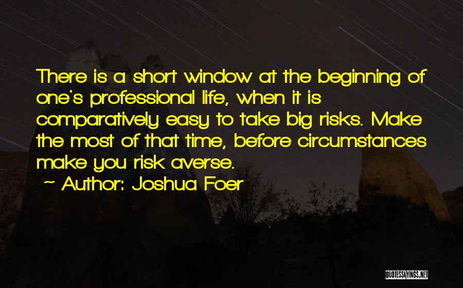 Joshua Foer Quotes: There Is A Short Window At The Beginning Of One's Professional Life, When It Is Comparatively Easy To Take Big