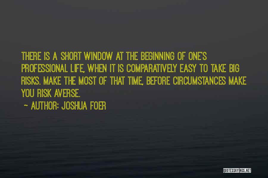 Joshua Foer Quotes: There Is A Short Window At The Beginning Of One's Professional Life, When It Is Comparatively Easy To Take Big