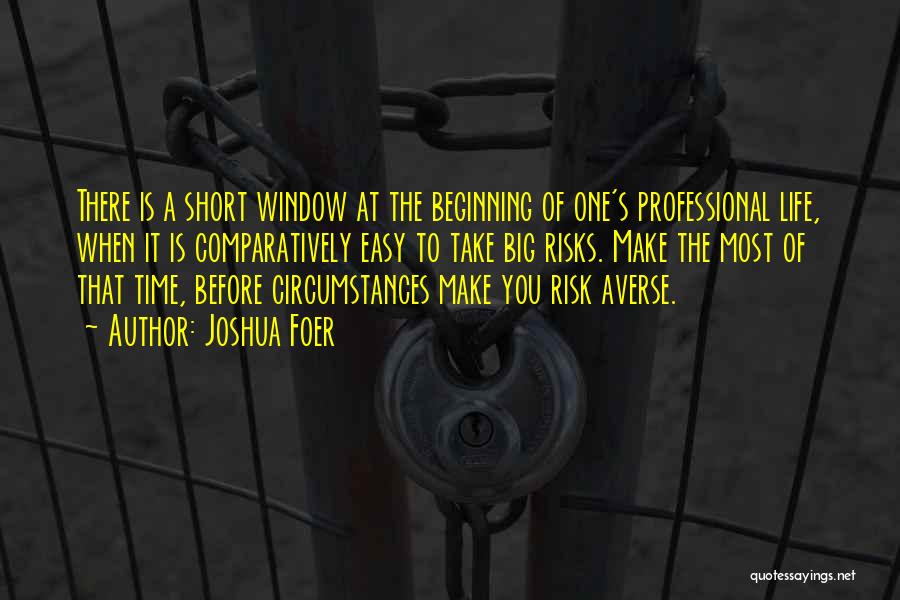 Joshua Foer Quotes: There Is A Short Window At The Beginning Of One's Professional Life, When It Is Comparatively Easy To Take Big