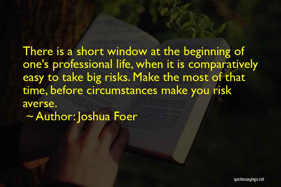 Joshua Foer Quotes: There Is A Short Window At The Beginning Of One's Professional Life, When It Is Comparatively Easy To Take Big