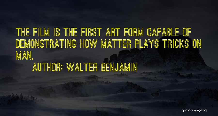 Walter Benjamin Quotes: The Film Is The First Art Form Capable Of Demonstrating How Matter Plays Tricks On Man.