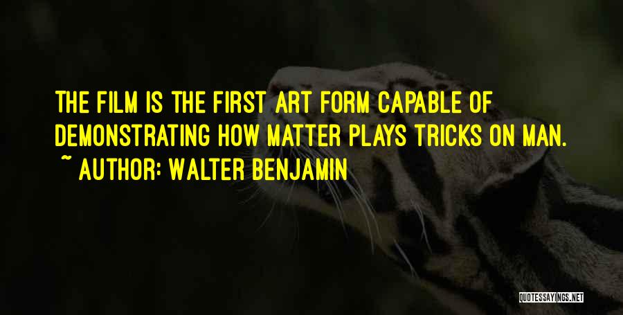 Walter Benjamin Quotes: The Film Is The First Art Form Capable Of Demonstrating How Matter Plays Tricks On Man.