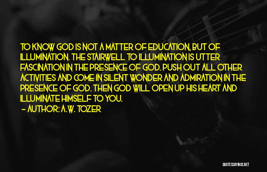 A.W. Tozer Quotes: To Know God Is Not A Matter Of Education, But Of Illumination. The Stairwell To Illumination Is Utter Fascination In
