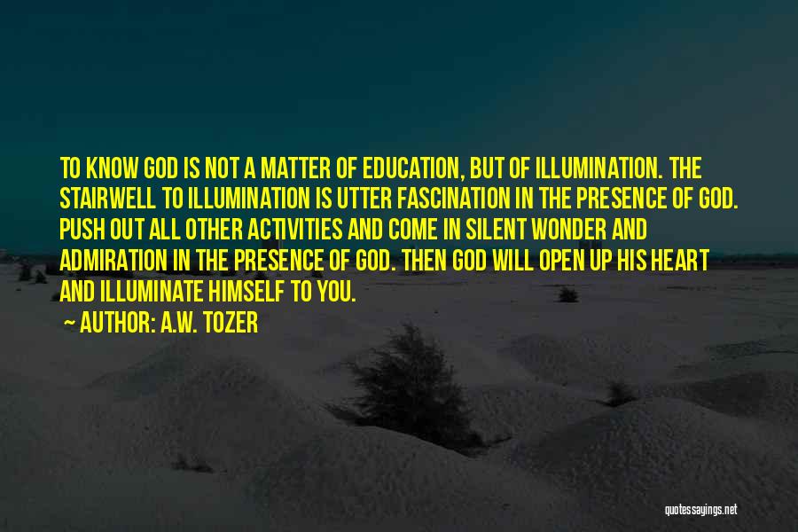 A.W. Tozer Quotes: To Know God Is Not A Matter Of Education, But Of Illumination. The Stairwell To Illumination Is Utter Fascination In