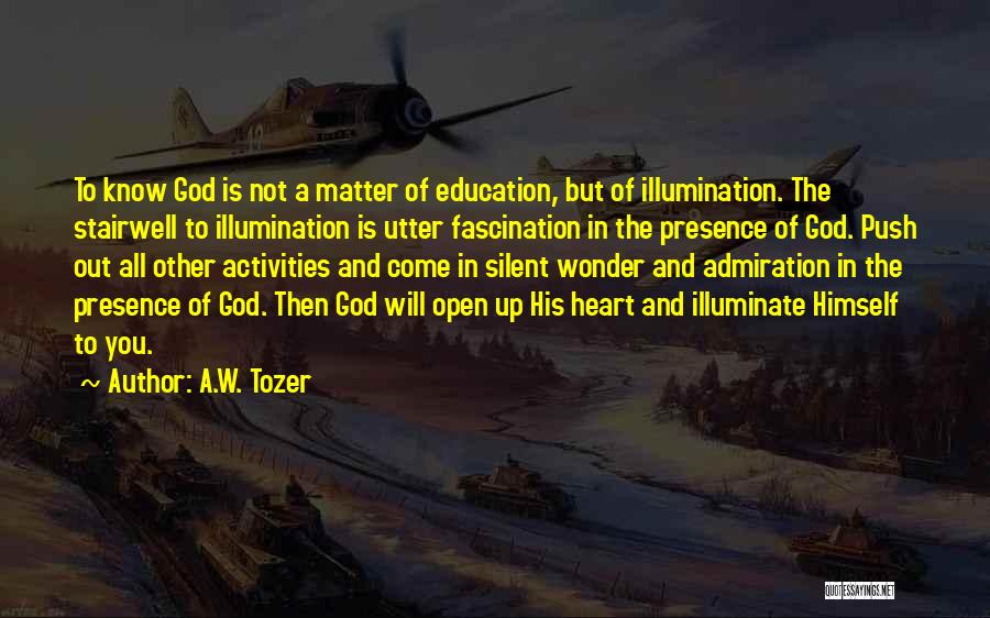 A.W. Tozer Quotes: To Know God Is Not A Matter Of Education, But Of Illumination. The Stairwell To Illumination Is Utter Fascination In