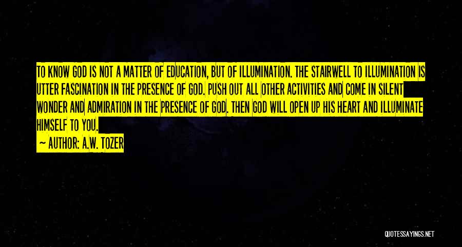 A.W. Tozer Quotes: To Know God Is Not A Matter Of Education, But Of Illumination. The Stairwell To Illumination Is Utter Fascination In