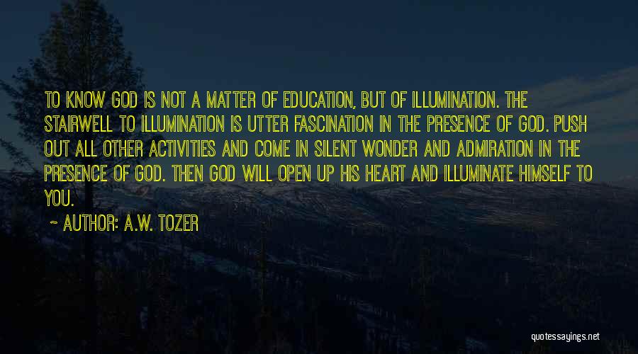 A.W. Tozer Quotes: To Know God Is Not A Matter Of Education, But Of Illumination. The Stairwell To Illumination Is Utter Fascination In