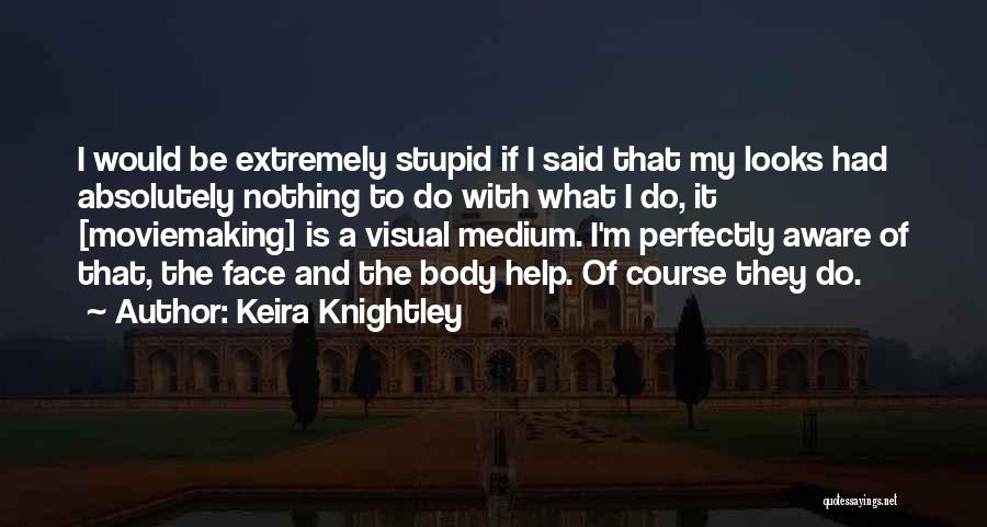 Keira Knightley Quotes: I Would Be Extremely Stupid If I Said That My Looks Had Absolutely Nothing To Do With What I Do,