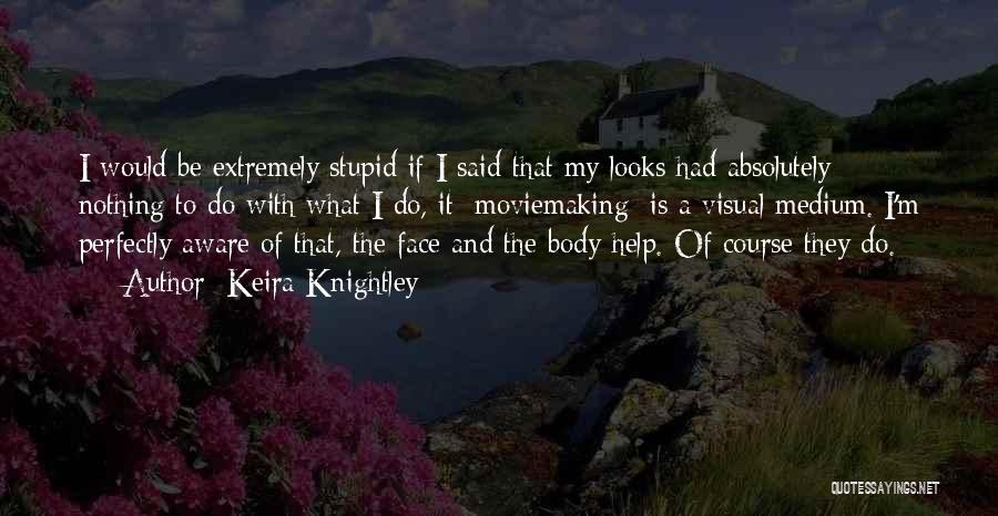 Keira Knightley Quotes: I Would Be Extremely Stupid If I Said That My Looks Had Absolutely Nothing To Do With What I Do,